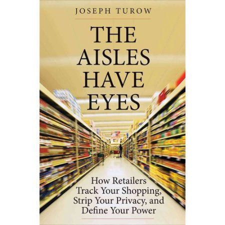 The Aisles Have Eyes: How Retailers Tack Your Shopping, Strip Your Privacy, and Define Your Power
